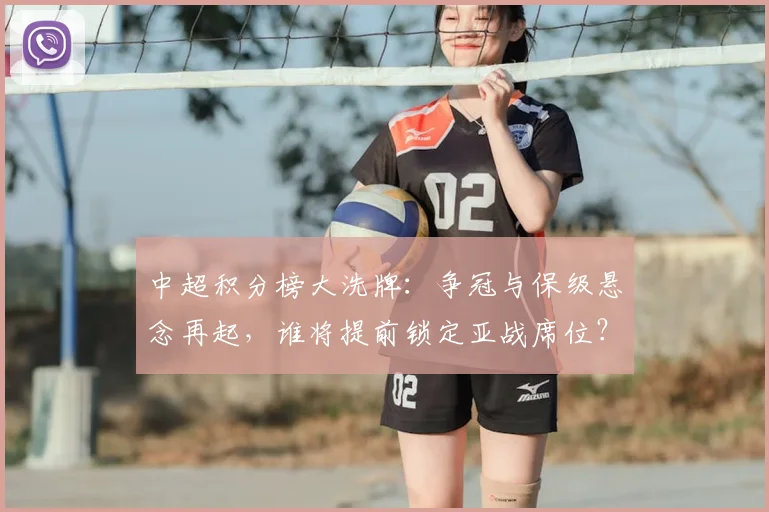 中超积分榜大洗牌：争冠与保级悬念再起，谁将提前锁定亚战席位？_20260610190444