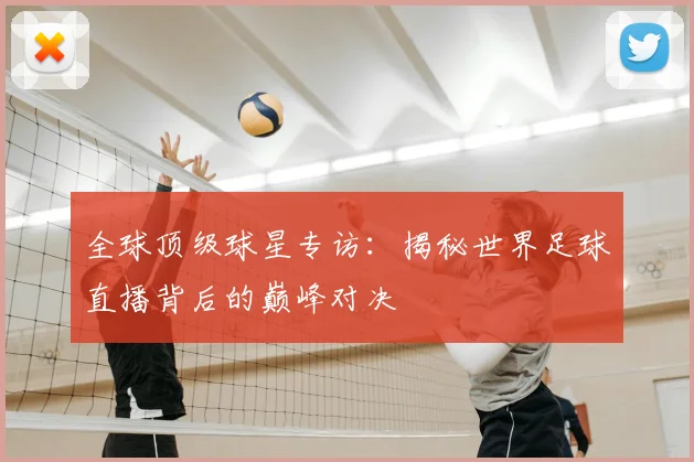 全球顶级球星专访：揭秘世界足球直播背后的巅峰对决