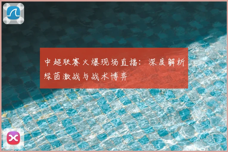 中超联赛火爆现场直播：深度解析绿茵激战与战术博弈