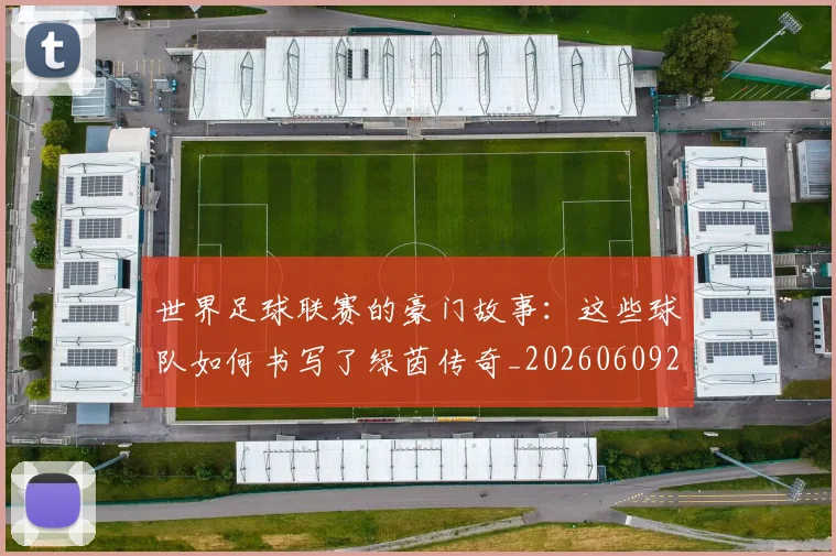 世界足球联赛的豪门故事：这些球队如何书写了绿茵传奇_20260609201559