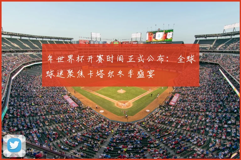 年世界杯开赛时间正式公布：全球球迷聚焦卡塔尔冬季盛宴