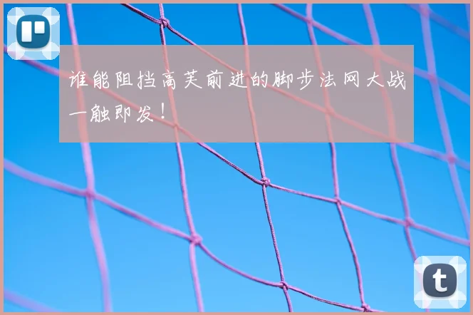 谁能阻挡高芙前进的脚步法网大战一触即发！