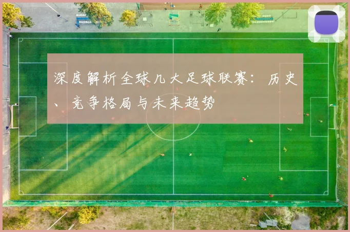 深度解析全球几大足球联赛:历史、竞争格局与未来趋势
