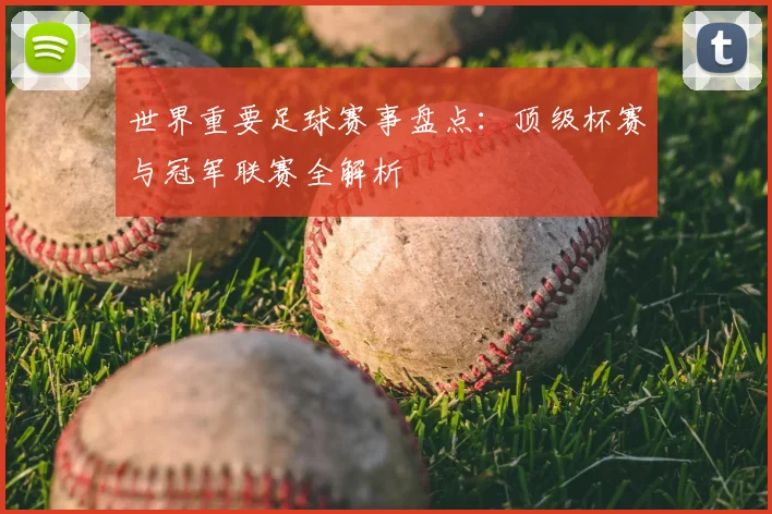 世界重要足球赛事盘点:顶级杯赛与冠军联赛全解析