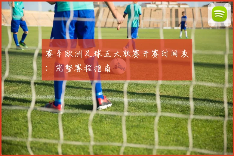 赛季欧洲足球五大联赛开赛时间表:完整赛程指南