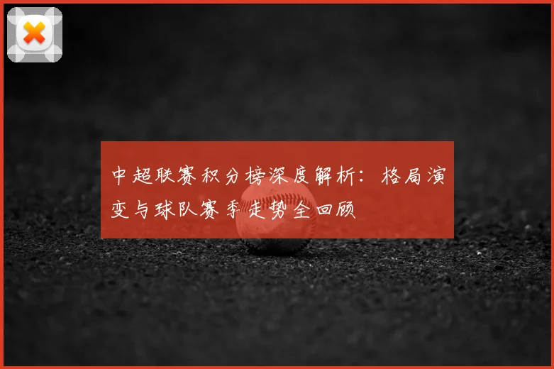 中超联赛积分榜深度解析：格局演变与球队赛季走势全回顾