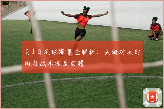 月1日足球赛事全解析：关键对决时间与战术深度前瞻