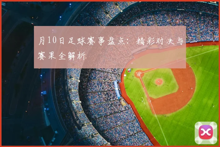 月10日足球赛事盘点：精彩对决与赛果全解析