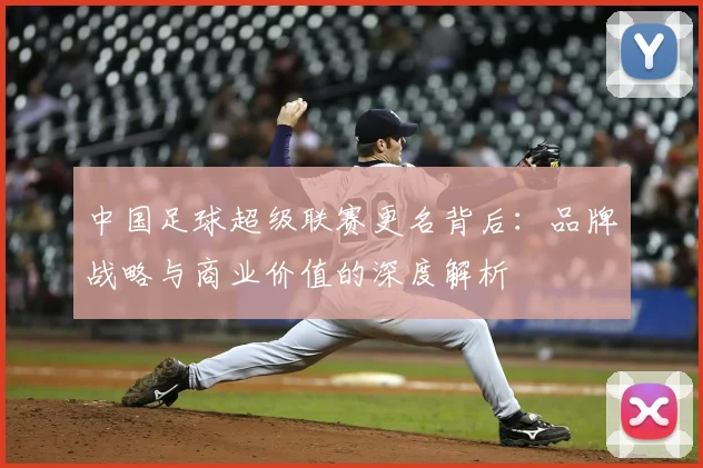 中国足球超级联赛更名背后：品牌战略与商业价值的深度解析