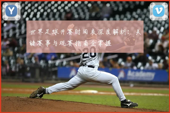 世界足球开赛时间表深度解析:关键赛事与观赛指南全掌握