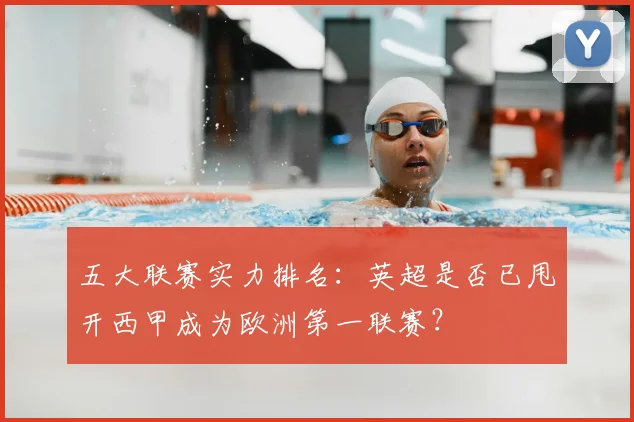 五大联赛实力排名：英超是否已甩开西甲成为欧洲第一联赛？