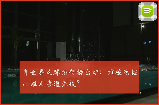 年世界足球排行榜出炉：谁被高估，谁又惨遭无视？