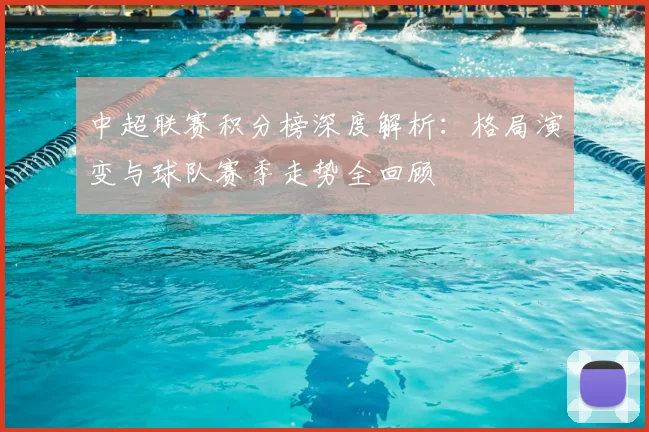 中超联赛积分榜深度解析：格局演变与球队赛季走势全回顾