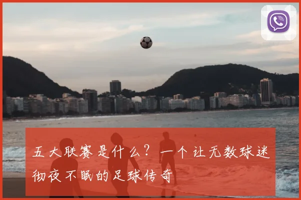 五大联赛是什么？一个让无数球迷彻夜不眠的足球传奇